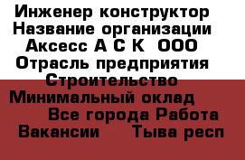 Инженер-конструктор › Название организации ­ Аксесс-А.С.К, ООО › Отрасль предприятия ­ Строительство › Минимальный оклад ­ 35 000 - Все города Работа » Вакансии   . Тыва респ.